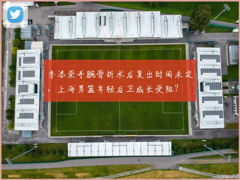 李添荣手腕骨折术后复出时间未定,上海男篮年轻后卫成长受阻?