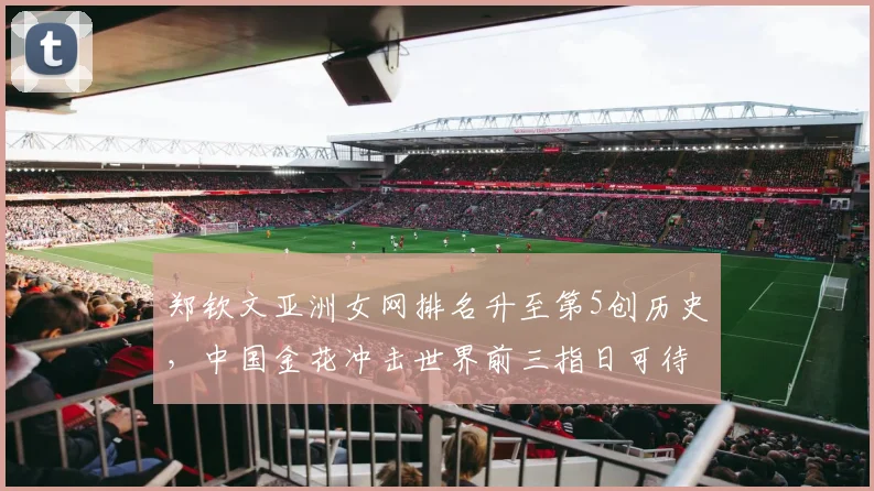 郑钦文亚洲女网排名升至第5创历史,中国金花冲击世界前三指日可待